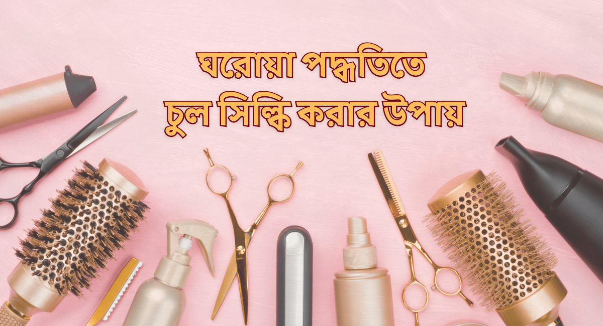চুল সিল্কি করার উপায় (ঘরোয়া পদ্ধতিতে) 